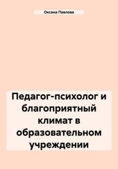 Обложка книги «Педагог-психолог и благоприятный климат в образовательном учреждении» — Оксана Павлова