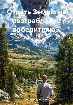 Обложка книги «Отдать Землю на разграбление победителю…» — Григорий Игнатушко