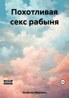 Обложка книги «Похотливая секс рабыня» — Марсель Зуфарович Шафеев