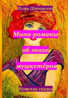 Обложка книги «Мини-романы об эпохе мушкетёров» — Игорь Дасиевич Шиповских