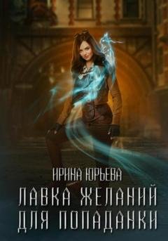 Обложка книги «Лавка желаний для попаданки» — Ирина Юрьевна Юрьева