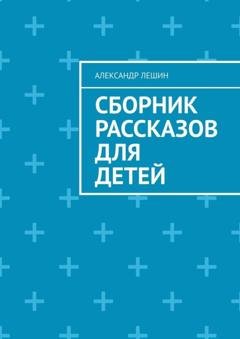 Обложка книги «Сборник рассказов для детей» — Александр Лешин
