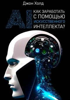 Обложка книги «Как заработать с помощью искусственного интеллекта?» — Джон Холд