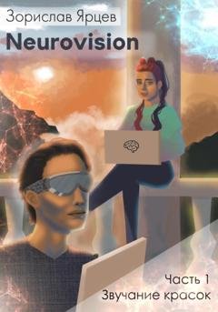Обложка книги «Neurovision. Часть 1 – Звучание красок» — Зорислав Ярцев