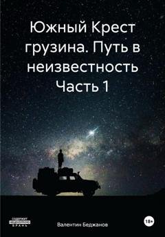 Обложка книги «Южный Крест грузина. Путь в неизвестность Часть 1» — Валентин Беджанов
