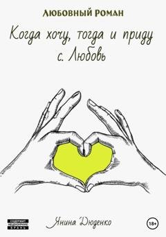 Обложка книги «Когда хочу, тогда и приду. с. Любовь» — Янина Дюденко