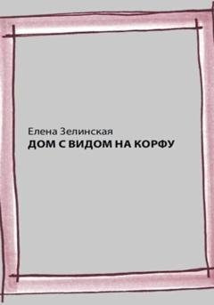 Обложка книги «Дом с видом на Корфу» — Елена Константиновна Зелинская