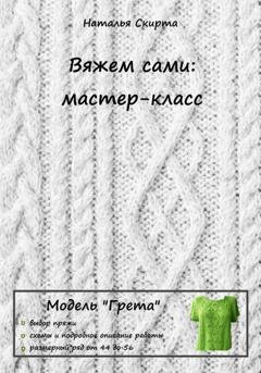 Обложка книги «Вяжем сами: мастер-класс. Модель «Грета»» — Наталья Скирта