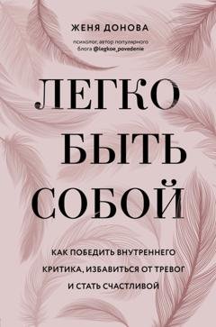 Обложка книги «Легко быть собой. Как победить внутреннего критика, избавиться от тревог и стать счастливой» — Евгения Донова