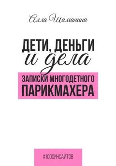 Обложка книги «Дети, деньги и дела. Записки многодетного парикмахера» — Алла Шаманина