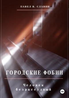Обложка книги «Городские фобии. Человек безрассудный» — Павел Вячеславович Славин