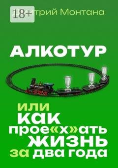 Обложка книги «Алкотур, или Как прое"х"ать жизнь за два года» — Дмитрий Монтана