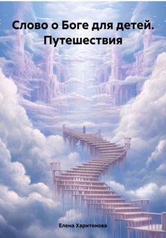 Обложка книги «Слово о Боге для детей. Путешествия» — Елена Павловна Харитонова