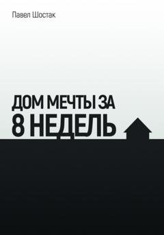 Обложка книги «Дом мечты за 8 недель» — Павел Шостак