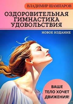 Обложка книги «Ваше тело хочет движения! Оздоровительная гимнастика удовольствия» — Владимир Леонидович Шампаров