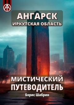 Обложка книги «Ангарск. Иркутская область. Мистический путеводитель» — Борис Шабрин