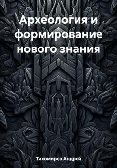 Обложка книги «Археология и формирование нового знания» — Андрей Тихомиров