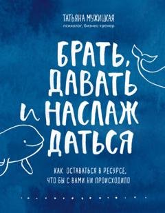 Обложка книги «Брать, давать и наслаждаться. Как оставаться в ресурсе, что бы с вами ни происходило» — Татьяна Мужицкая