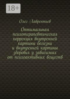 Обложка книги «Оптимальная психотерапевтическая коррекция внутренней картины болезни и внутренней картины здоровья у зависимых от психоактивных веществ» — Олег Лаврентьев