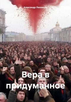 Обложка книги «Вера в придуманное» — Александр Николаевич Лекомцев