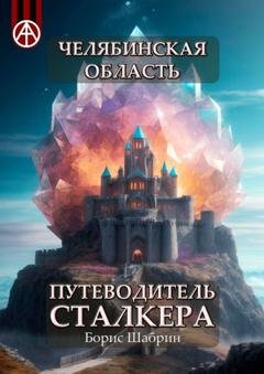 Обложка книги «Челябинская область. Путеводитель сталкера» — Борис Шабрин