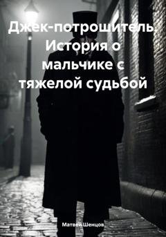 Обложка книги «Джек-потрошитель. История о мальчике с тяжелой судьбой» — Матвей Александрович Шенцов