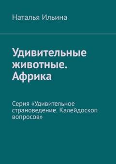Обложка книги «Удивительные животные. Африка. Серия «Удивительное страноведение. Калейдоскоп вопросов»» — Наталья Ильина