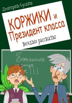 Обложка книги «Коржики и Президент класса, или истории о моём друге Ваньке» — Дмитрий Юрьевич Суслин