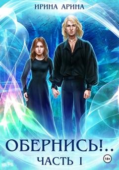 Обложка книги «Обернись!.. Часть первая» — Ирина Арина