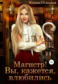 Обложка книги «Магистр! Вы, кажется, влюбились» — Купава Огинская