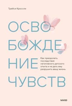 Обложка книги «Освобождение чувств. Как преодолеть последствия негативного детского опыта и не дать ему разрушить вашу жизнь» — Трейси Кроссли