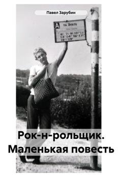 Обложка книги «Рок-н-рольщик. Маленькая повесть» — Павел Николаевич Зарубин