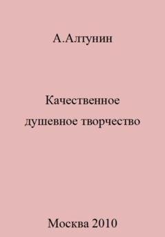 Обложка книги «Качественное душевное творчество» — Александр Иванович Алтунин