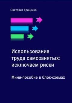 Обложка книги «Использование труда самозанятых: исключаем риски. Мини-пособие в блок-схемах» — Светлана Гриценко