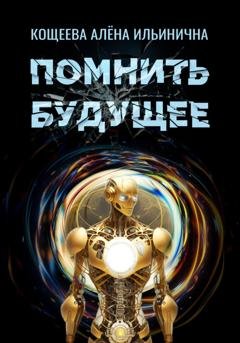 Обложка книги «Помнить будущее» — Алёна Ильинична Кощеева