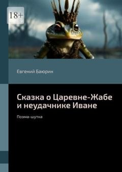 Обложка книги «Сказка о Царевне-Жабе и неудачнике Иване. Поэма-шутка» — Евгений Баюрин