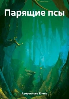 Обложка книги «Парящие псы» — Елена Николаевна Аверьянова