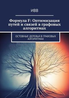 Обложка книги «Формула F: Оптимизация путей и связей в графовых алгоритмах. Остовные деревья в графовых алгоритмах» — ИВВ