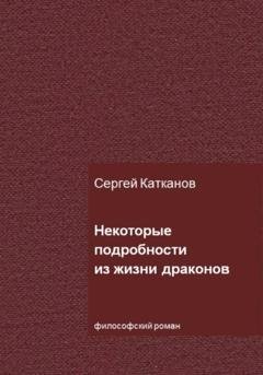 Обложка книги «Некоторые подробности из жизни драконов» — Сергей Юрьевич Катканов