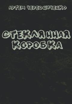Обложка книги «Стеклянная коробка» — Артём Андреевич Чередниченко