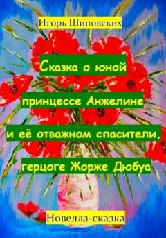 Обложка книги «Сказка о юной принцессе Анжелине и её спасителе, герцоге Жорже Дюбуа» — Игорь Дасиевич Шиповских