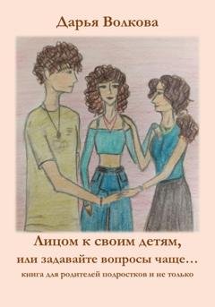 Обложка книги «Лицом к своим детям, или задавайте вопросы чаще…» — Дарья Волкова