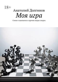 Обложка книги «Моя игра. Стихи о шахматах и прочих видах спорта» — Анатолий Долгинов