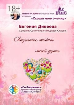 Обложка книги «Сказочные тайны моей души. Сборник Самоисполняющихся Сказок» — Евгения Павловна Дивеева