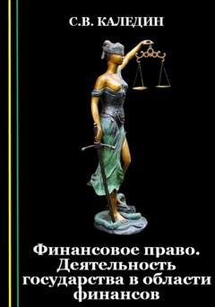 Обложка книги «Финансовое право. Деятельность государства в области финансов» — Сергей Каледин