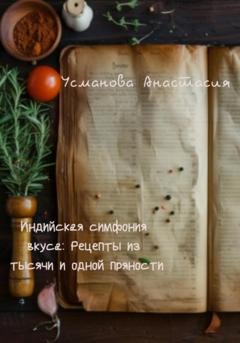 Обложка книги «Индийская симфония вкуса: рецепты из тысячи и одной пряности» — Анастасия Усманова