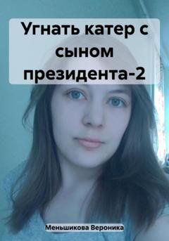 Обложка книги «Угнать катер с сыном президента-2» — Вероника Сергеевна Меньшикова