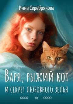 Обложка книги «Варя, рыжий кот и секрет любовного зелья» — Инна Серебрякова