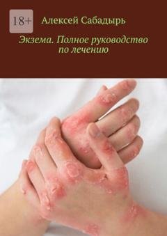 Обложка книги «Экзема. Полное руководство по лечению» — Алексей Сабадырь