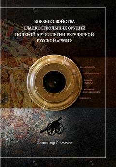 Обложка книги «Боевые свойства гладкоствольных орудий полевой артиллерии регулярной русской армии» — Александр Токмачев